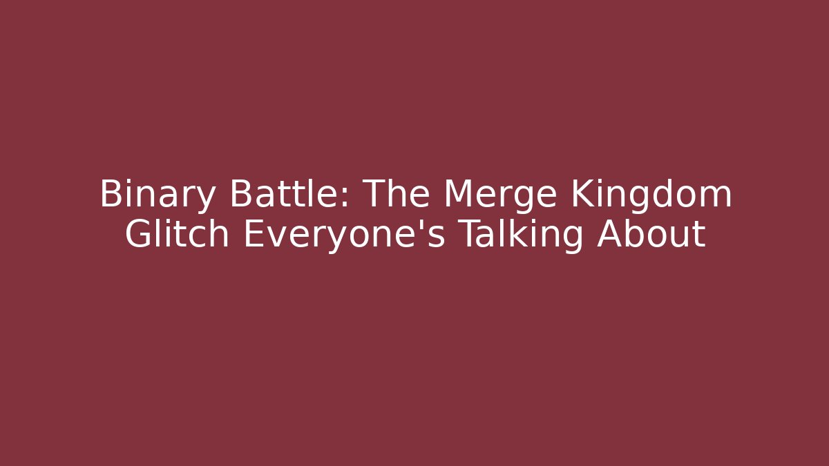 Binary Battle: The Merge Kingdom Glitch Everyone's Talking About