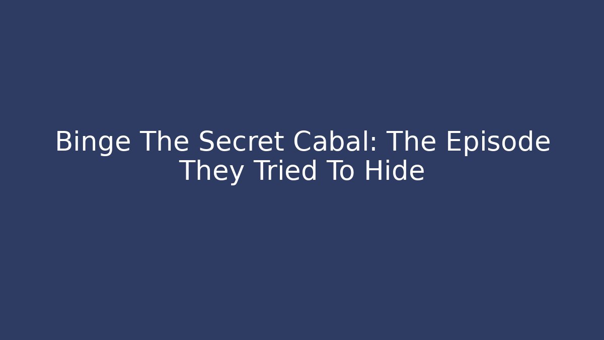 Binge The Secret Cabal: The Episode They Tried To Hide