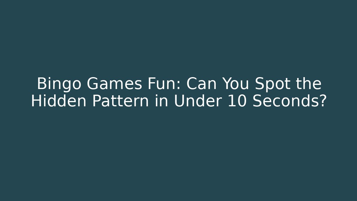 Bingo Games Fun: Can You Spot the Hidden Pattern in Under 10 Seconds?