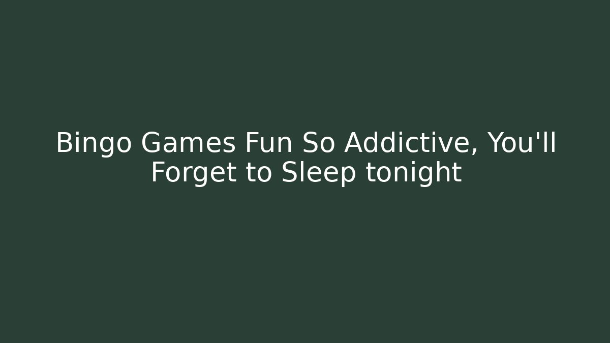 Bingo Games Fun So Addictive, You’ll Forget to Sleep tonight