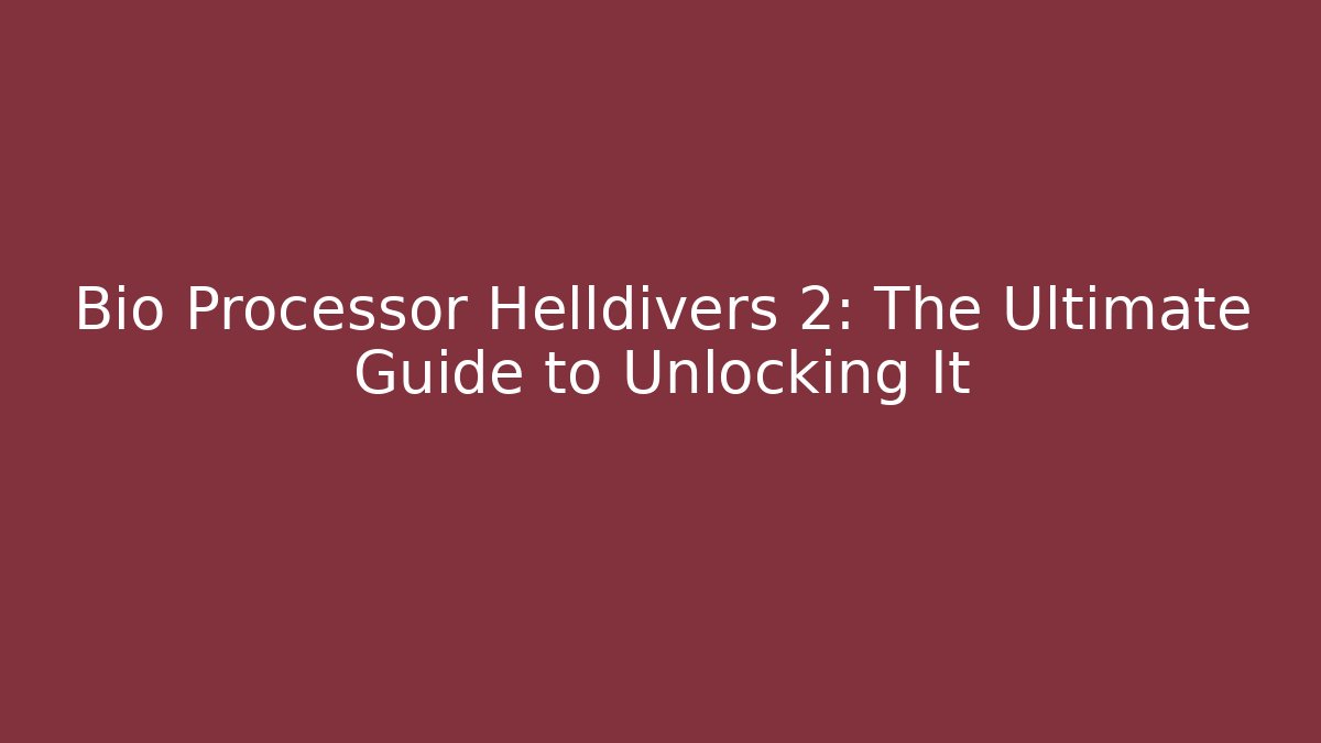 Bio Processor Helldivers 2: The Ultimate Guide to Unlocking It - Create More Assets