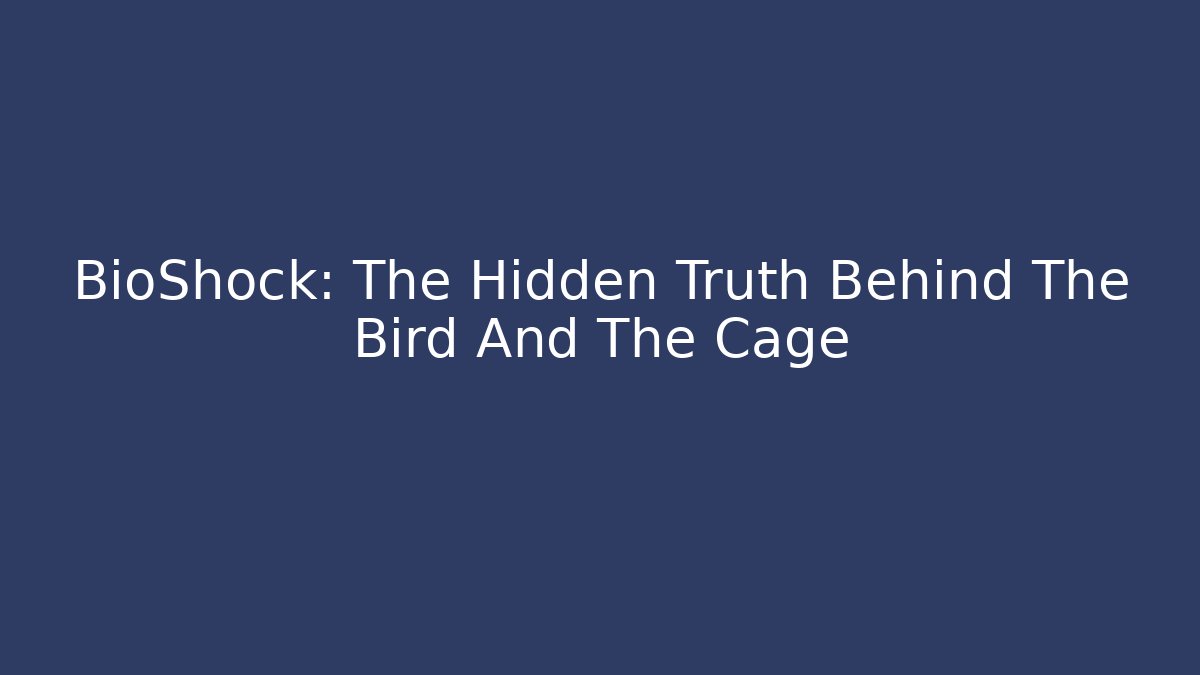 BioShock: The Hidden Truth Behind The Bird And The Cage