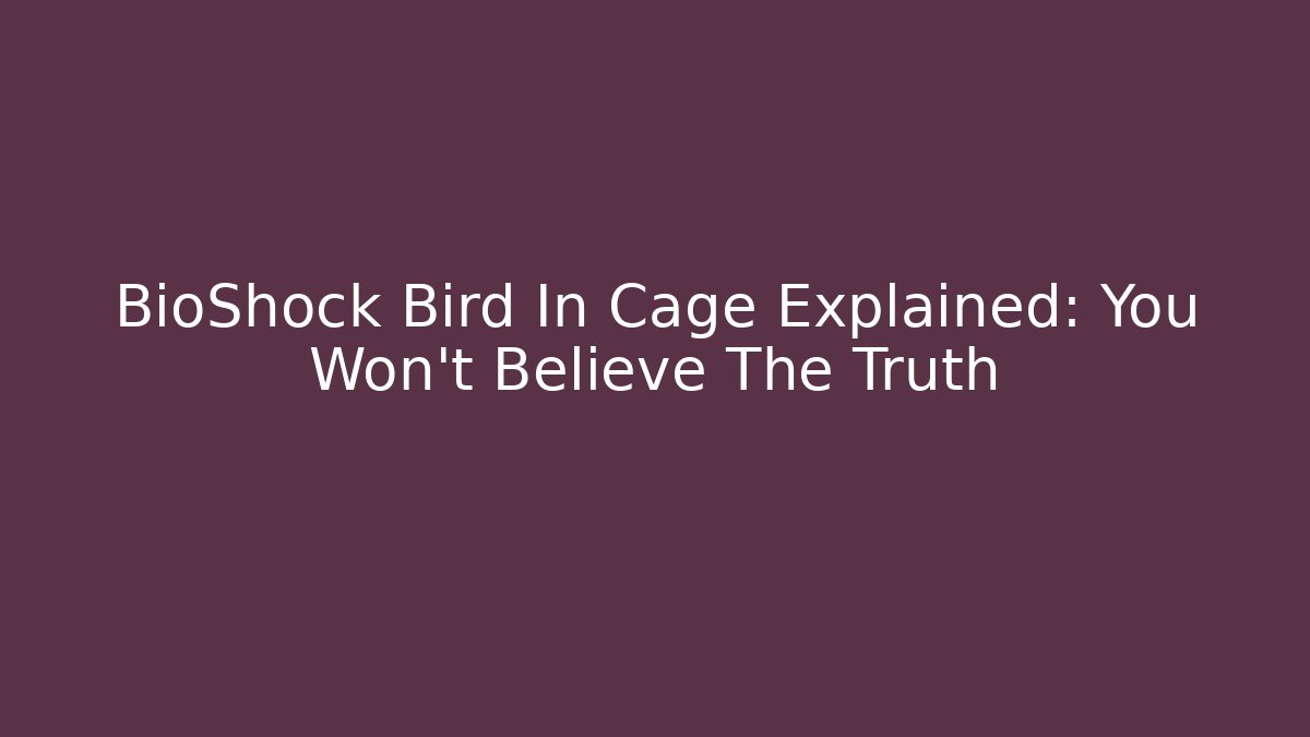 BioShock Bird In Cage Explained: You Won’t Believe The Truth