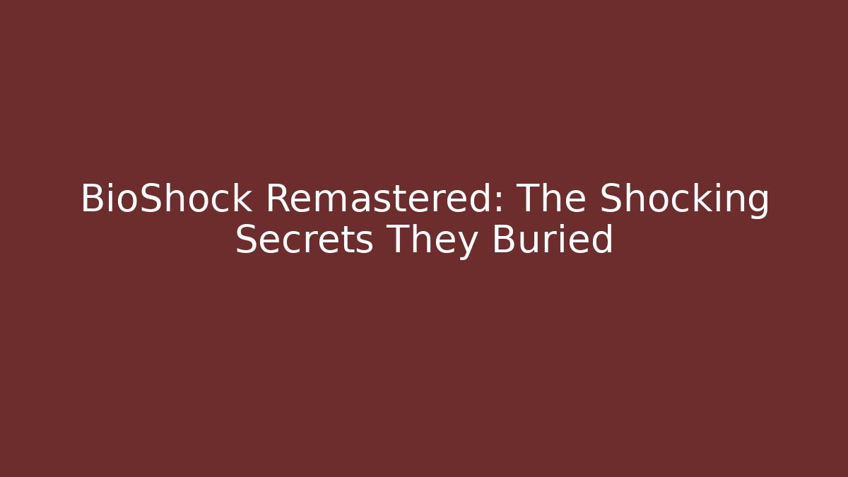 BioShock Remastered: The Shocking Secrets They Buried