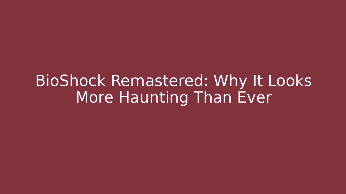 BioShock Remastered: Why It Looks More Haunting Than Ever