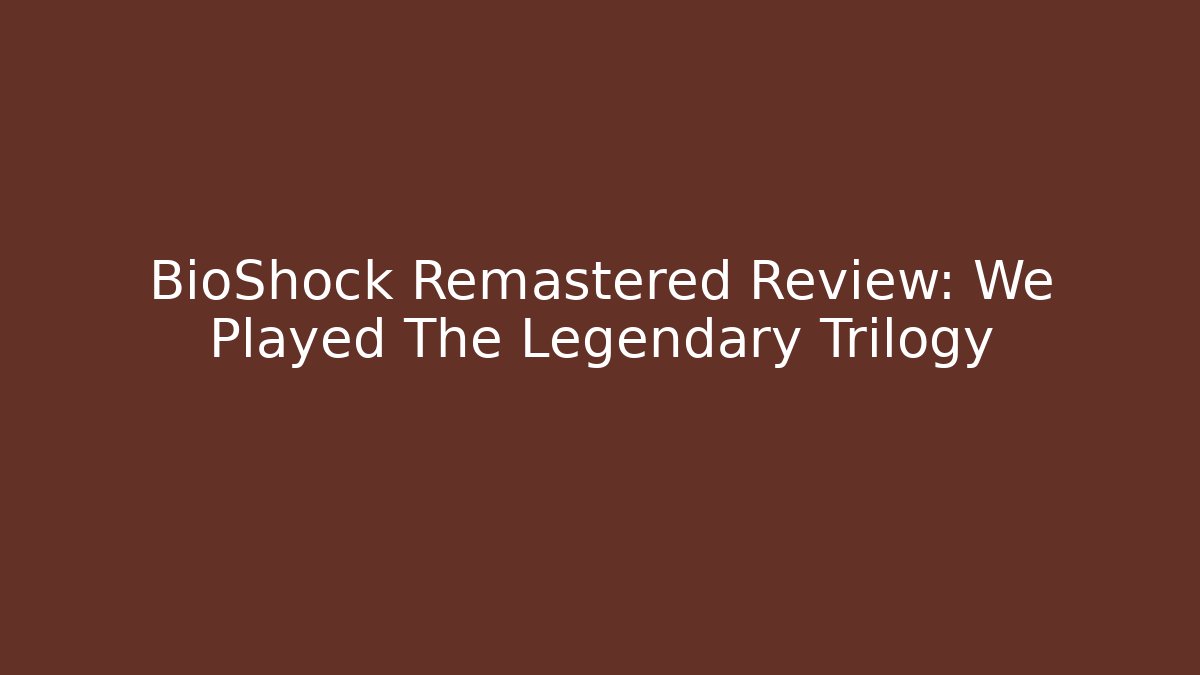 BioShock Remastered Review: We Played The Legendary Trilogy