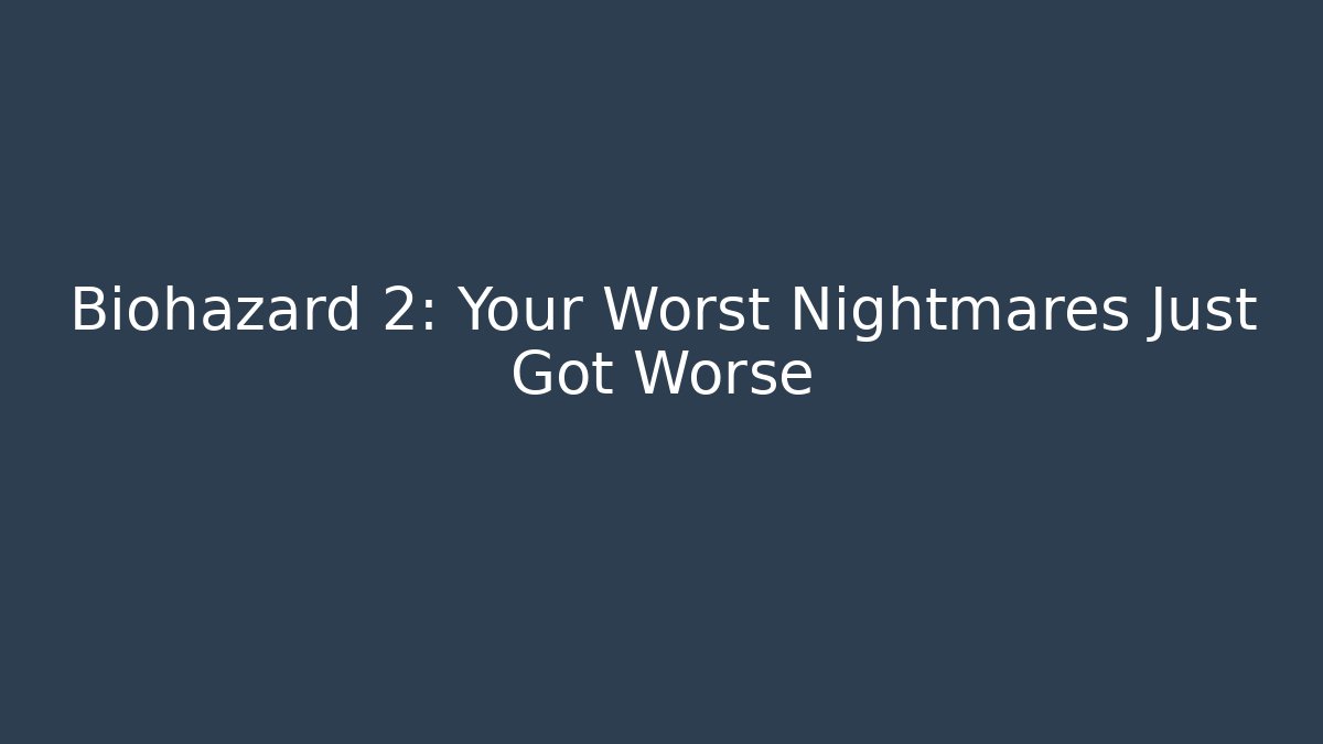Biohazard 2: Your Worst Nightmares Just Got Worse