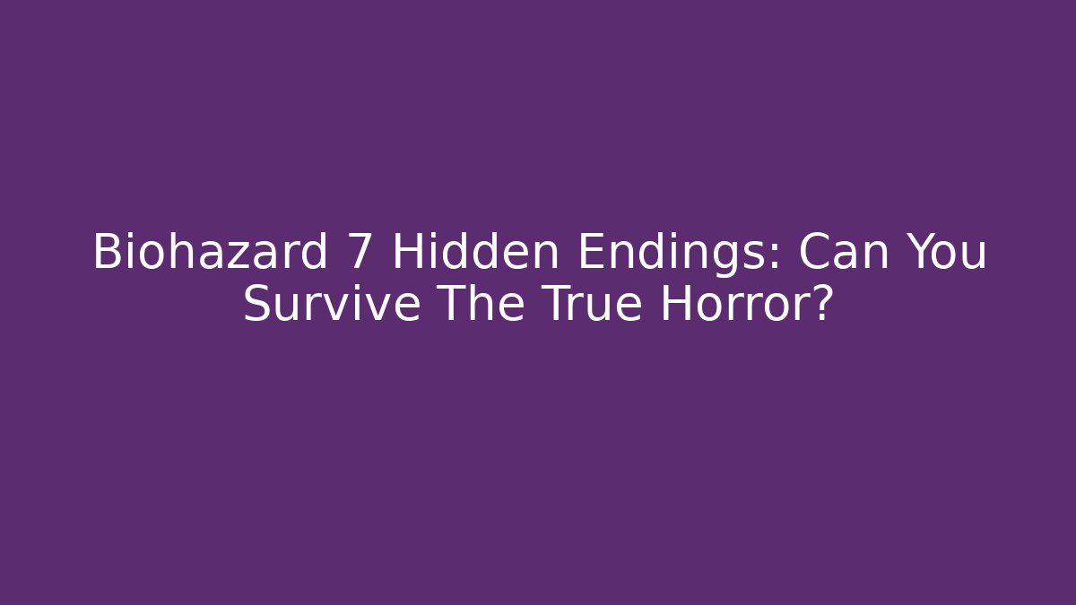 Biohazard 7 Hidden Endings: Can You Survive The True Horror?