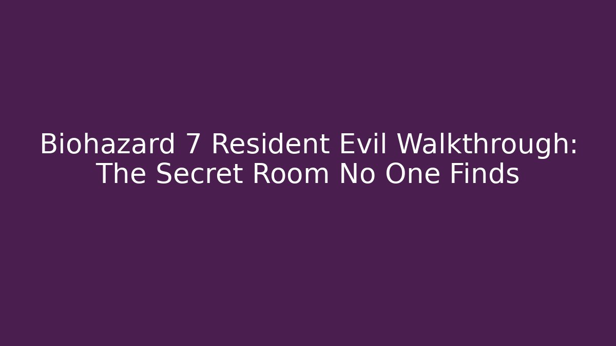 Biohazard 7 Resident Evil Walkthrough: The Secret Room No One Finds