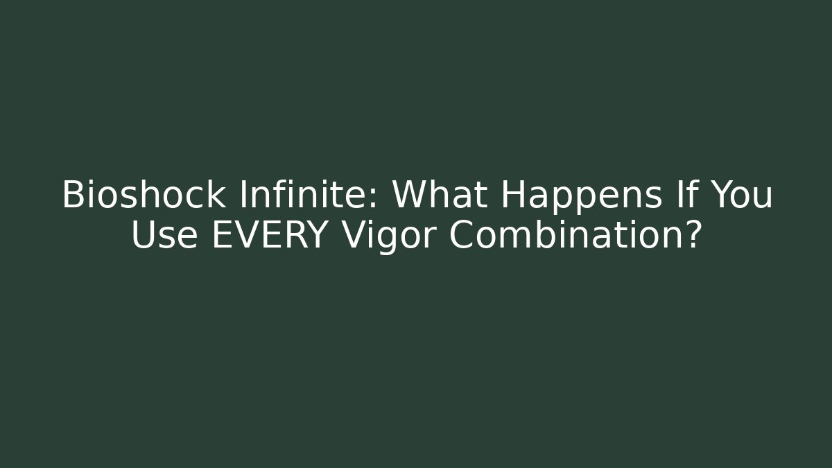 Bioshock Infinite: What Happens If You Use EVERY Vigor Combination?