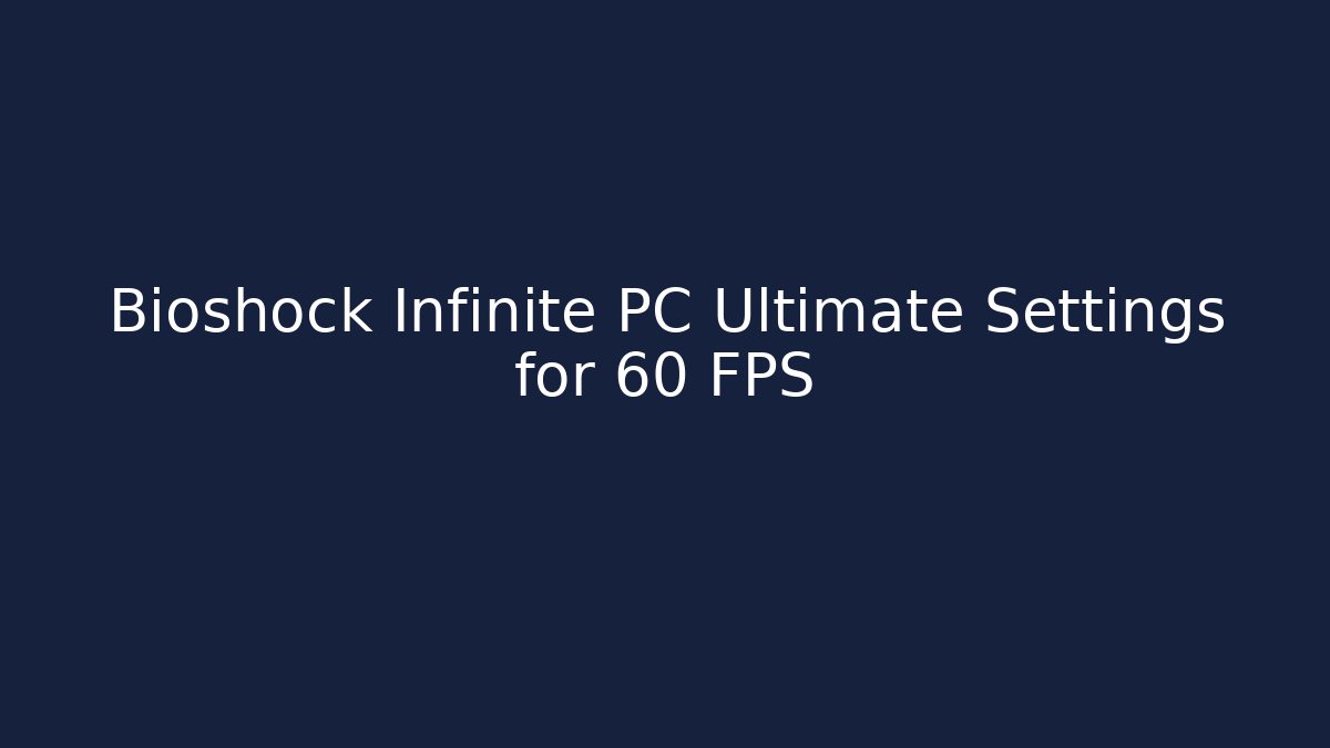 Bioshock Infinite PC Ultimate Settings for 60 FPS - Create More Assets