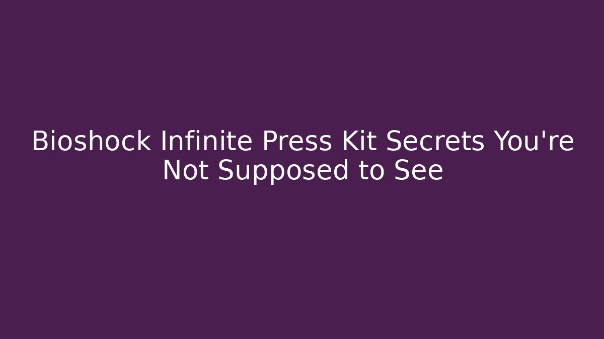 Bioshock Infinite Press Kit Secrets You’re Not Supposed to See