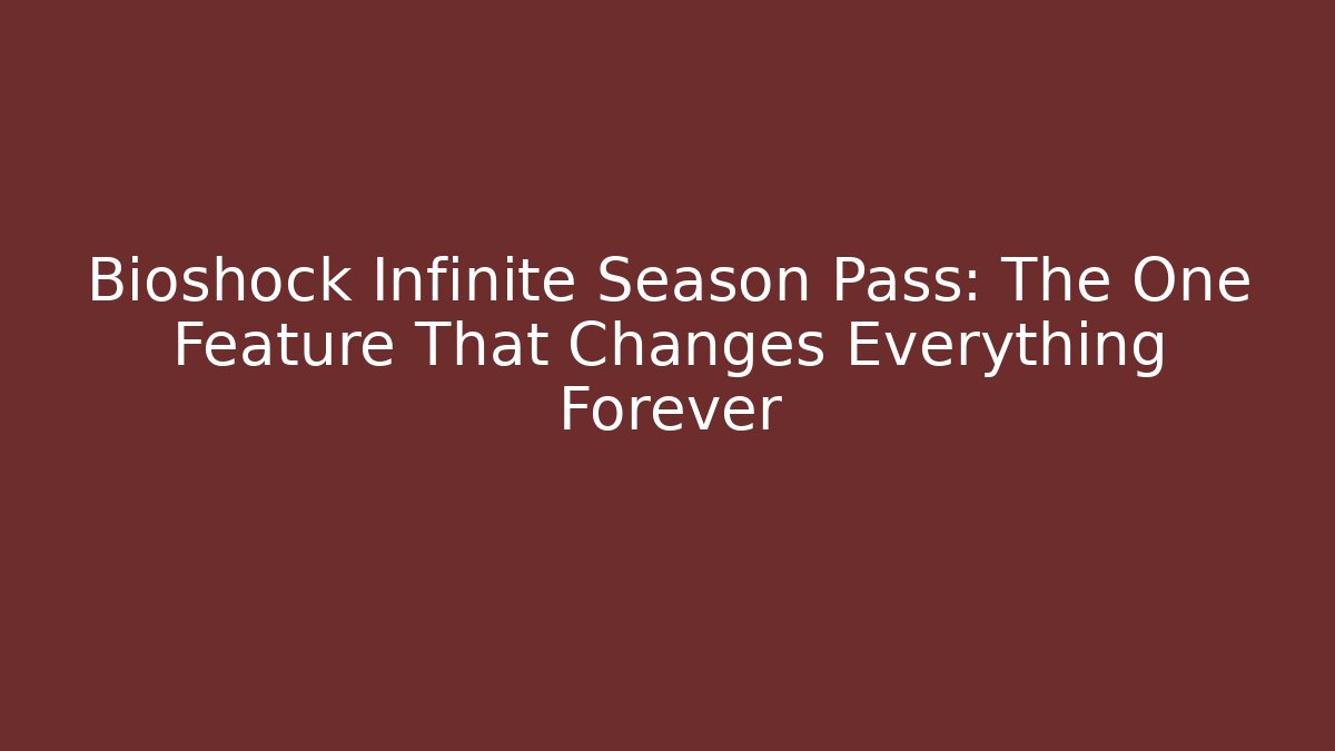 Bioshock Infinite Season Pass: The One Feature That Changes Everything Forever - Create More Assets