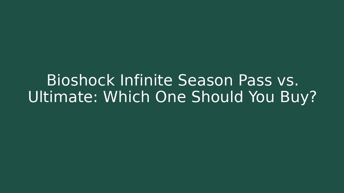 Bioshock Infinite Season Pass vs. Ultimate: Which One Should You Buy?