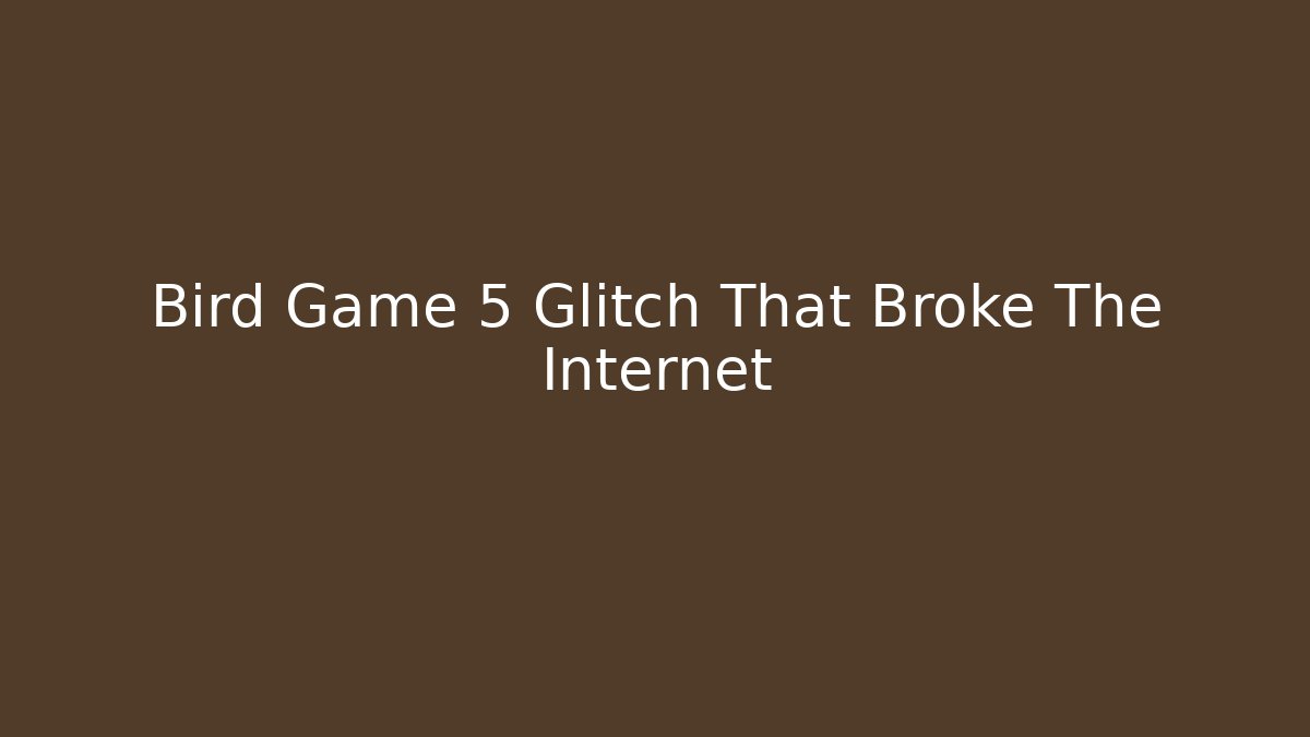 Bird Game 5 Glitch That Broke The Internet - Create More Assets