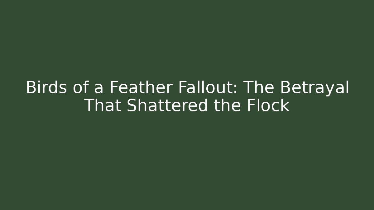 Birds of a Feather Fallout: The Betrayal That Shattered the Flock
