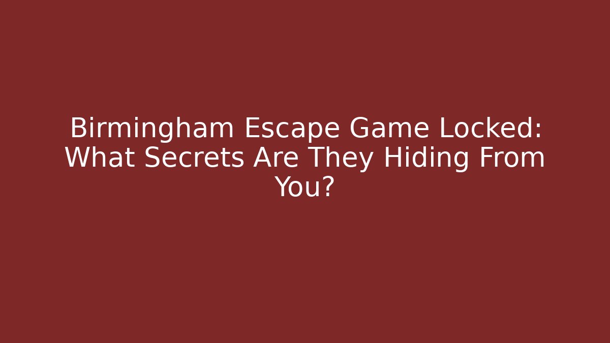 Birmingham Escape Game Locked: What Secrets Are They Hiding From You?