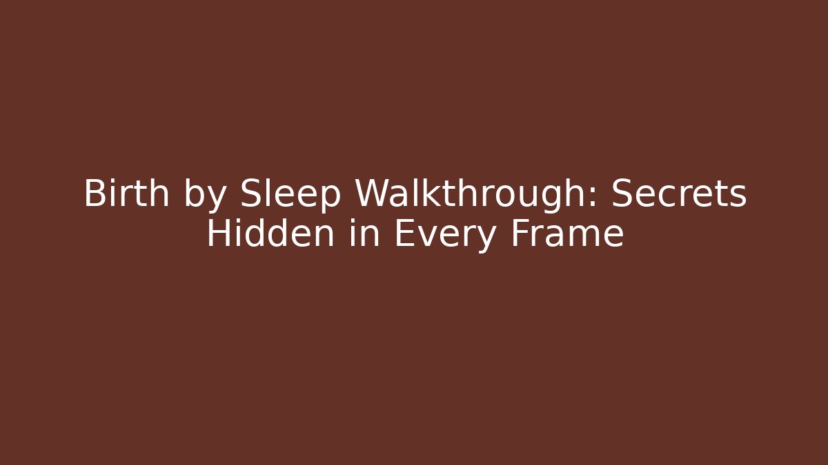 Birth by Sleep Walkthrough: Secrets Hidden in Every Frame