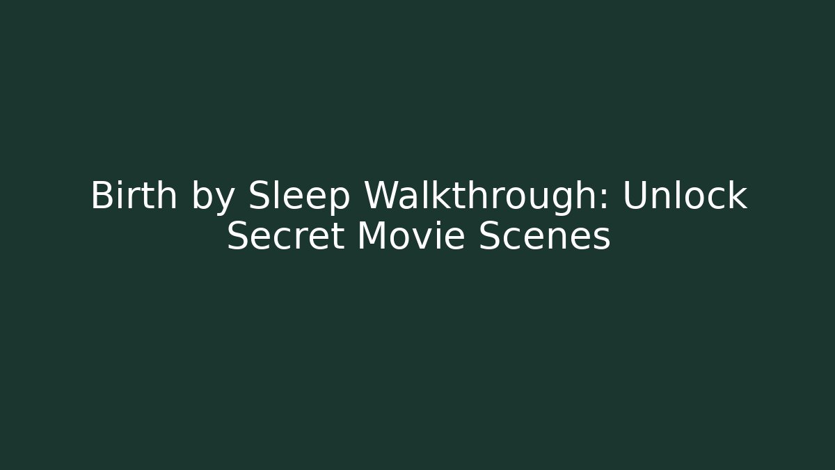 Birth by Sleep Walkthrough: Unlock Secret Movie Scenes