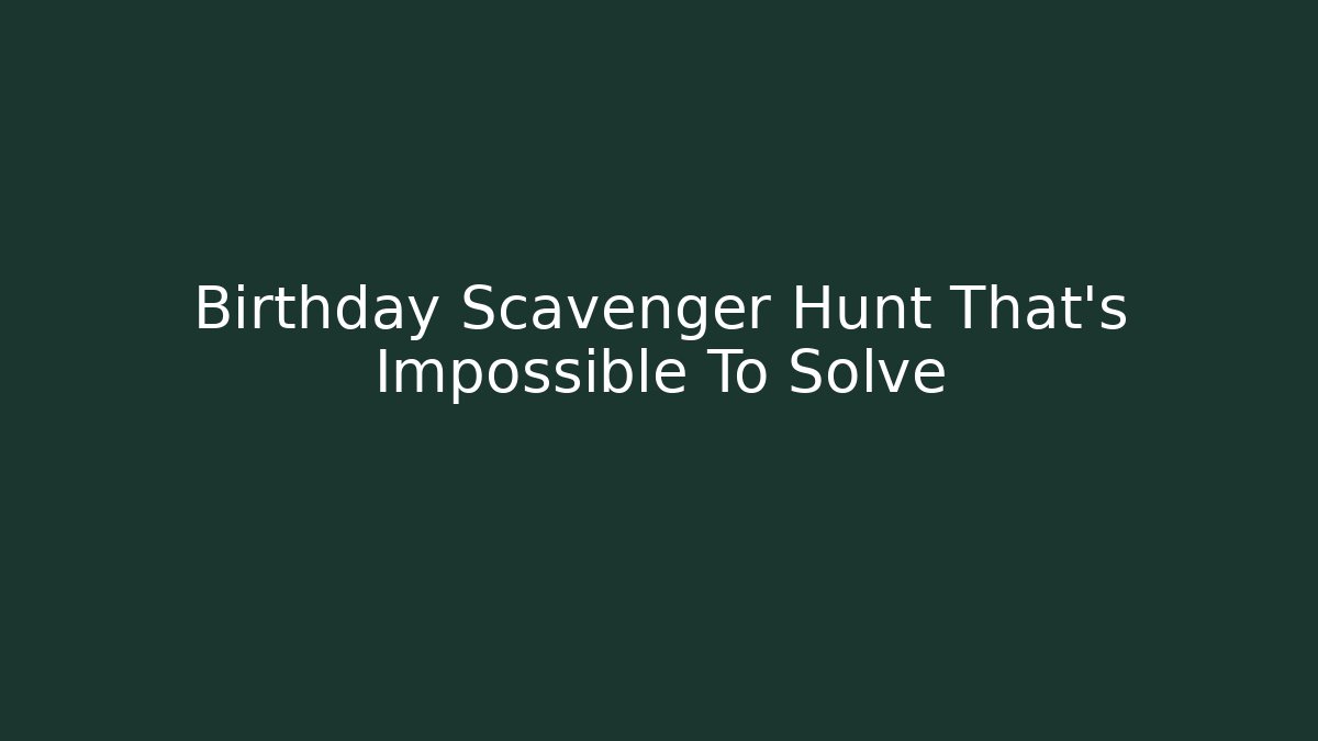 Birthday Scavenger Hunt That's Impossible To Solve