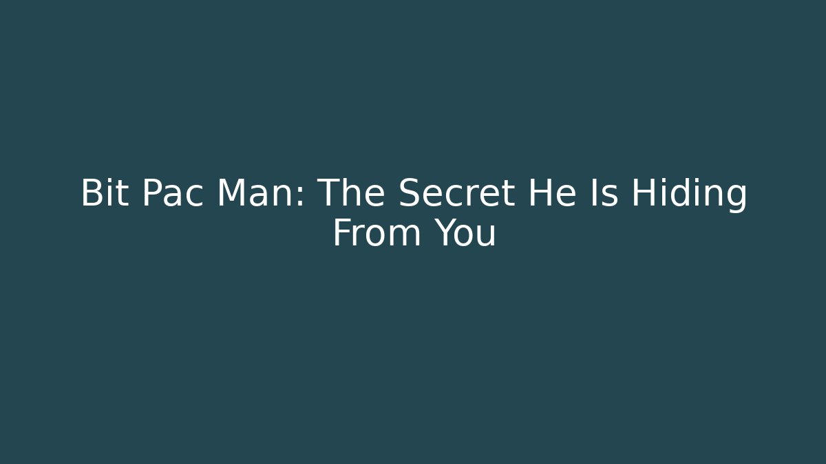 Bit Pac Man: The Secret He Is Hiding From You