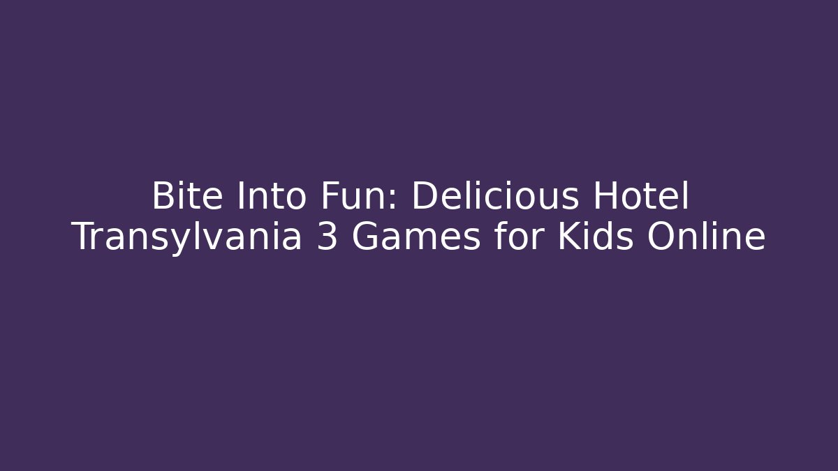 Bite Into Fun: Delicious Hotel Transylvania 3 Games for Kids Online