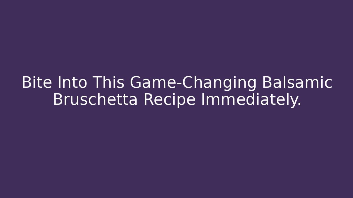 Bite Into This Game-Changing Balsamic Bruschetta Recipe Immediately.