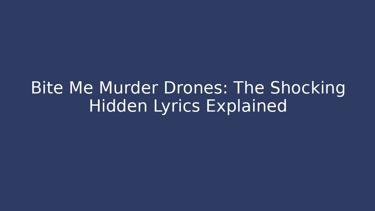 Bite Me Murder Drones: The Shocking Hidden Lyrics Explained - Create More Assets