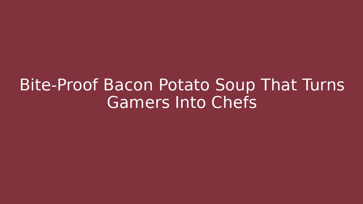 Bite-Proof Bacon Potato Soup That Turns Gamers Into Chefs