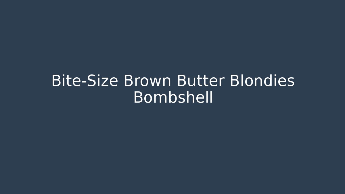 Bite-Size Brown Butter Blondies Bombshell