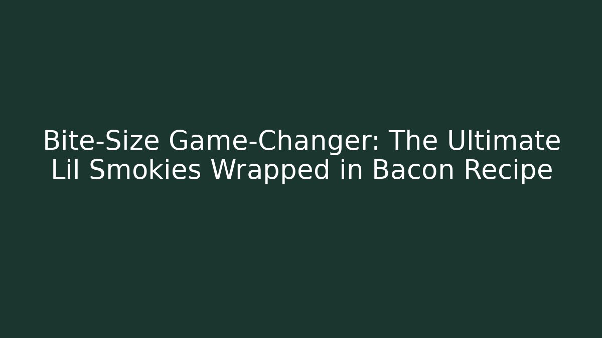 Bite-Size Game-Changer: The Ultimate Lil Smokies Wrapped in Bacon Recipe