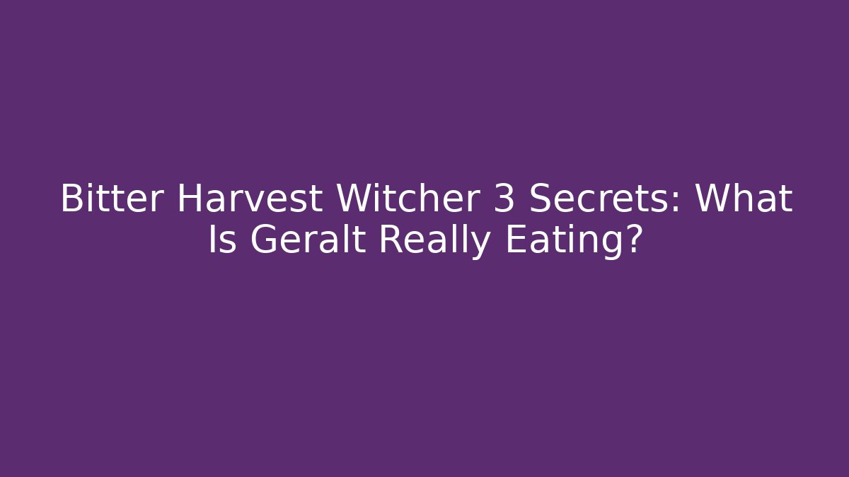 Bitter Harvest Witcher 3 Secrets: What Is Geralt Really Eating?