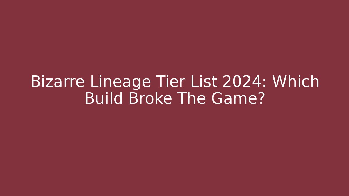 Bizarre Lineage Tier List 2024: Which Build Broke The Game?