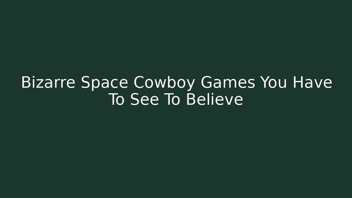 Bizarre Space Cowboy Games You Have To See To Believe