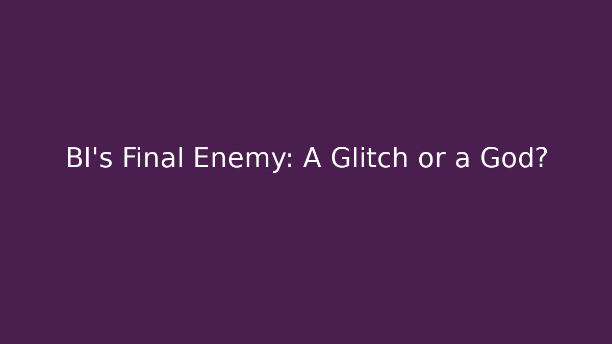 Bl’s Final Enemy: A Glitch or a God? - Create More Assets
