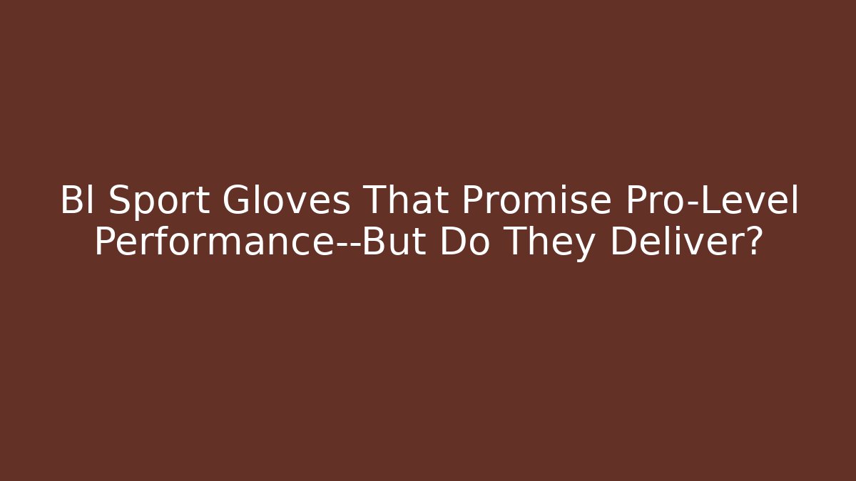 Bl Sport Gloves That Promise Pro-Level Performance—But Do They Deliver?
