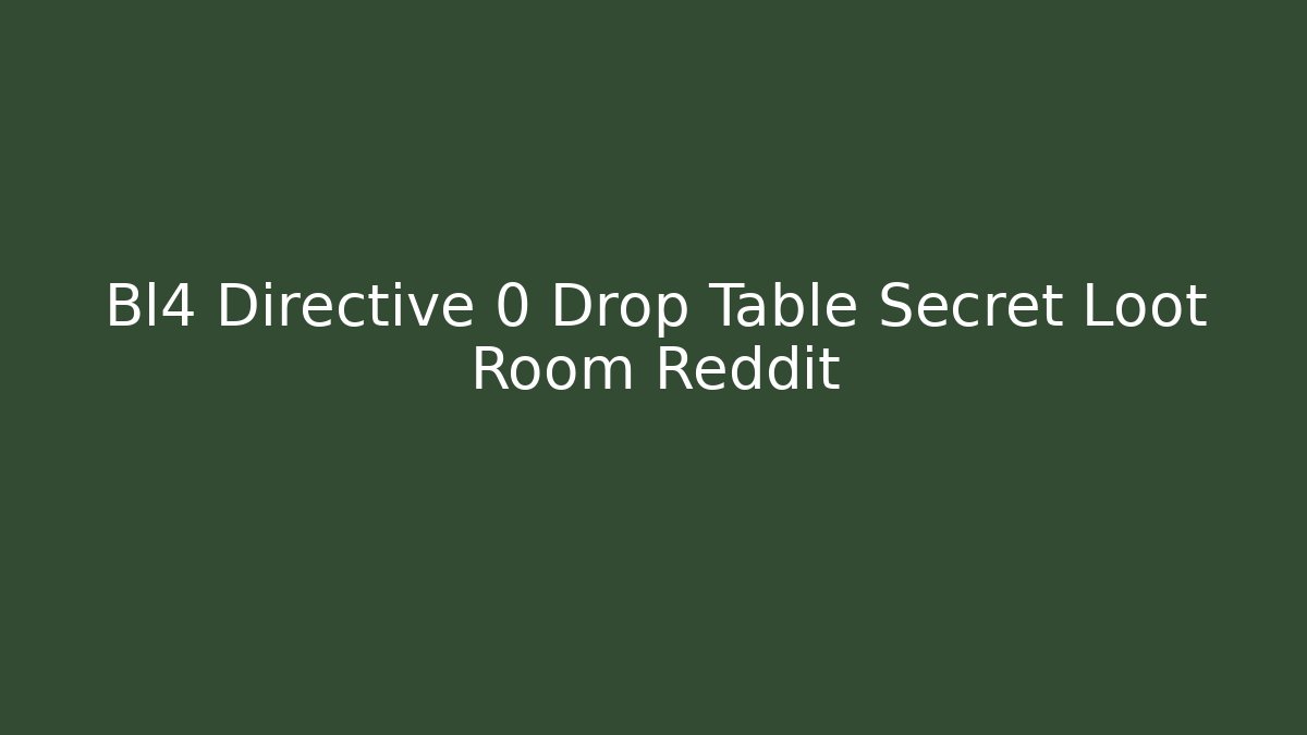 Bl4 Directive 0 Drop Table Secret Loot Room Reddit
