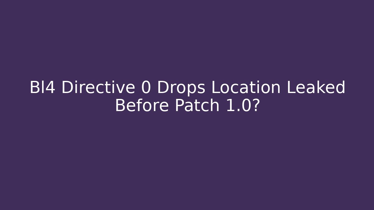Bl4 Directive 0 Drops Location Leaked Before Patch 1.0?