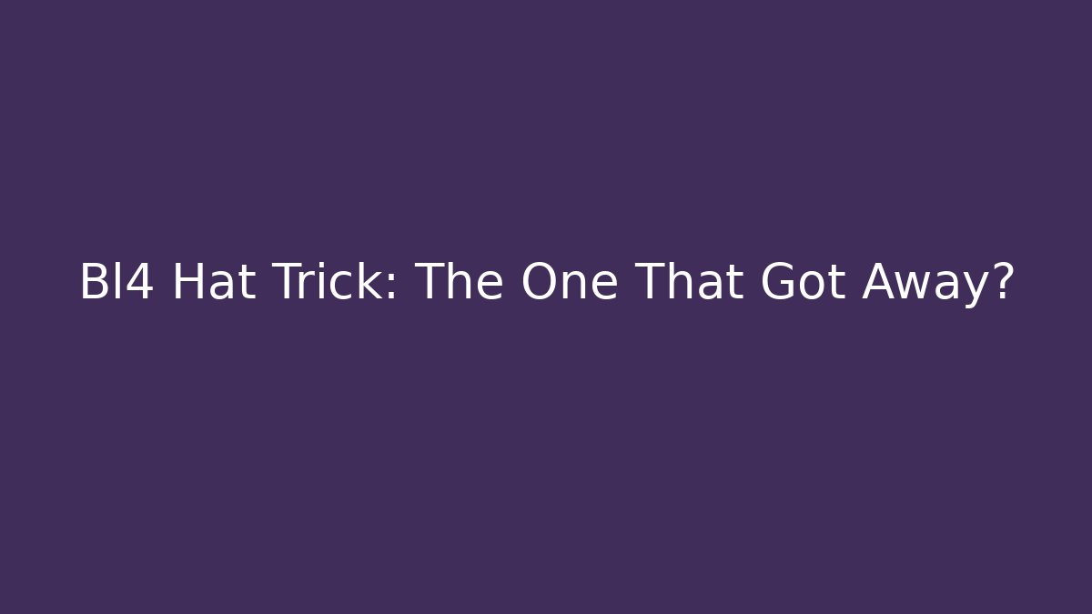 Bl4 Hat Trick: The One That Got Away?