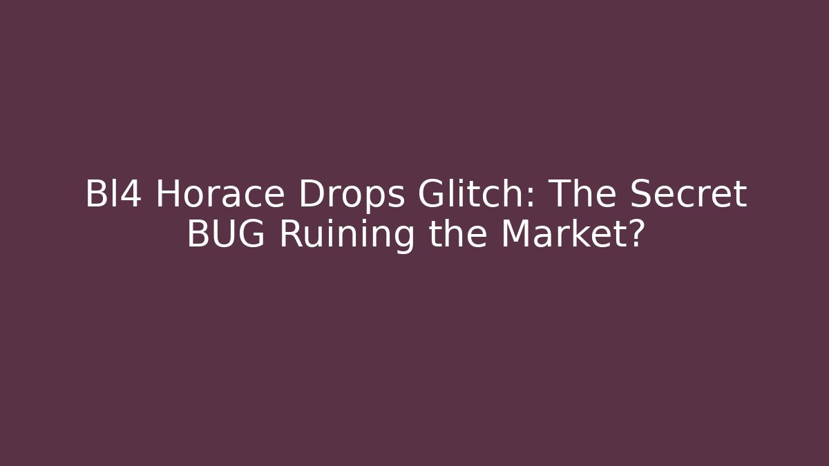 Bl4 Horace Drops Glitch: The Secret BUG Ruining the Market?