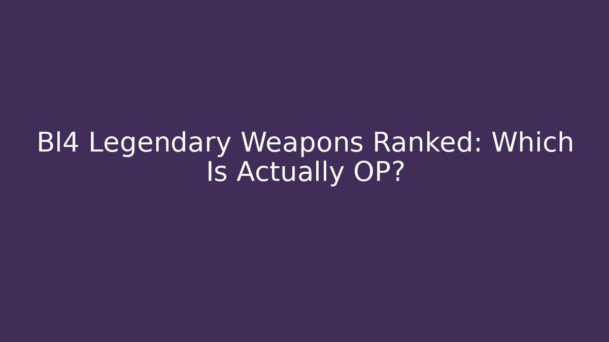 Bl4 Legendary Weapons Ranked: Which Is Actually OP? - Create More Assets