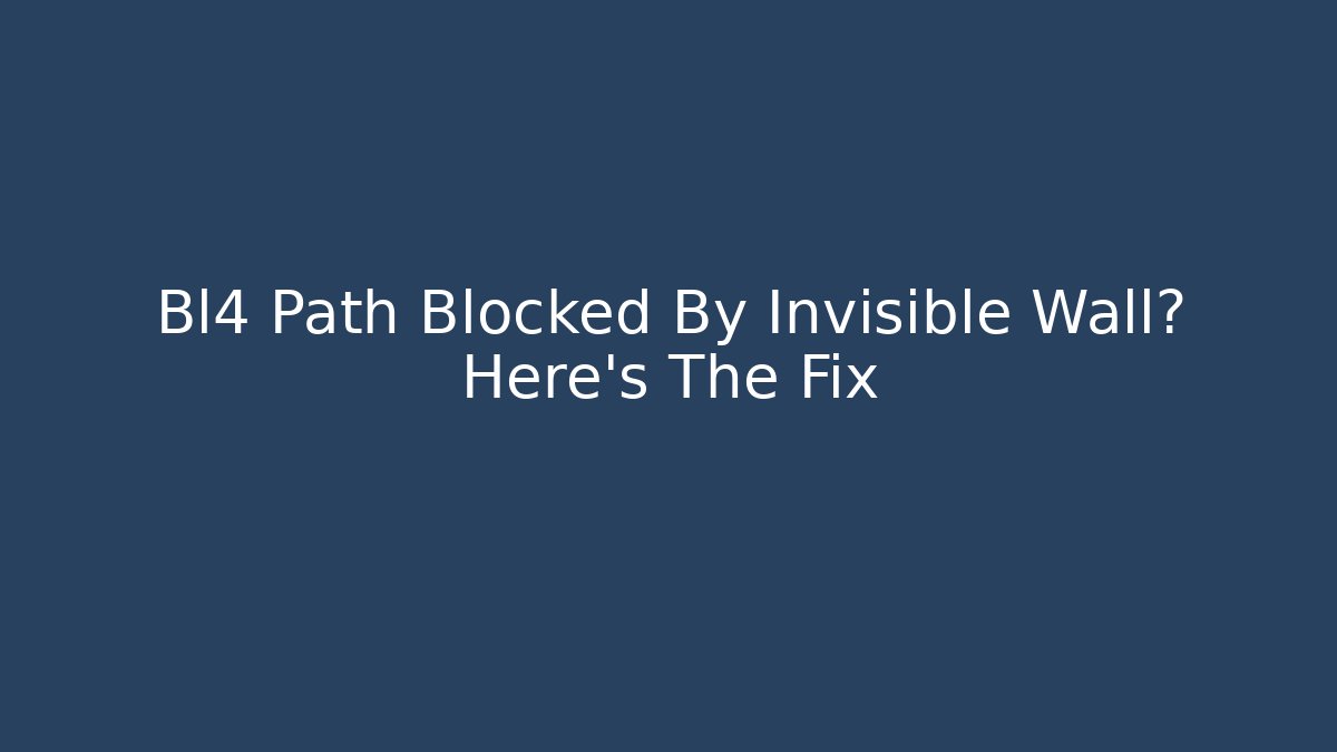 Bl4 Path Blocked By Invisible Wall? Here's The Fix - Create More Assets