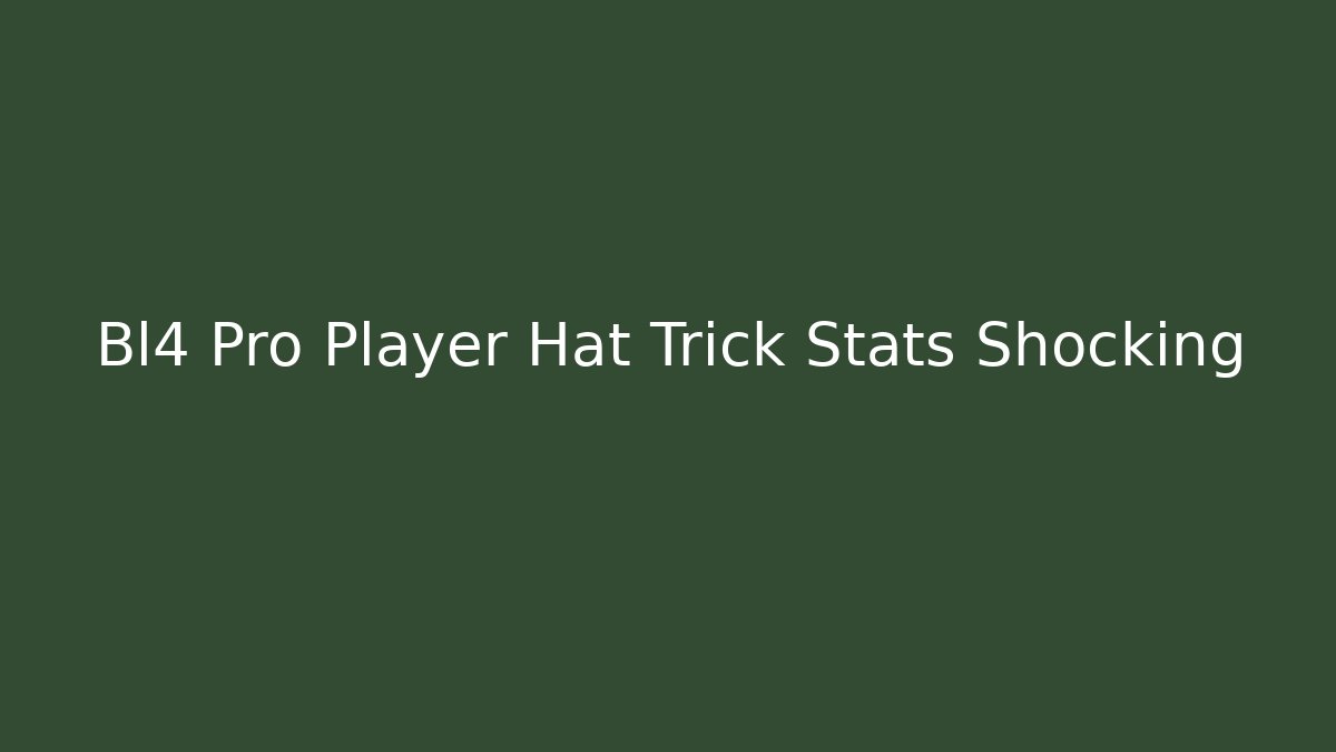 Bl4 Pro Player Hat Trick Stats Shocking - Create More Assets