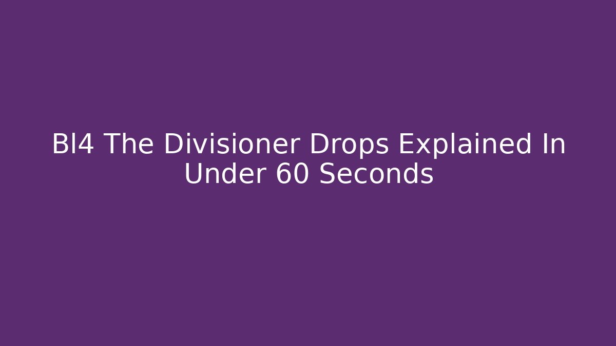 Bl4 The Divisioner Drops Explained In Under 60 Seconds - Create More Assets