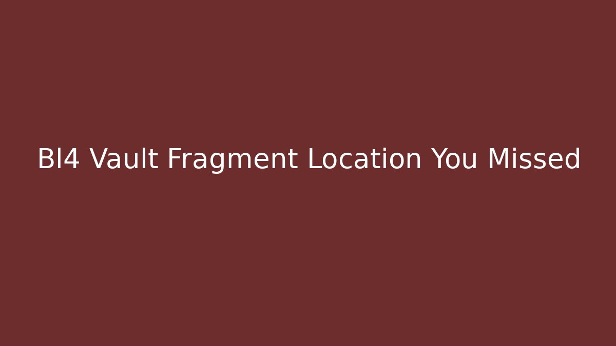 Bl4 Vault Fragment Location You Missed