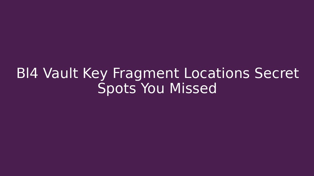 Bl4 Vault Key Fragment Locations Secret Spots You Missed