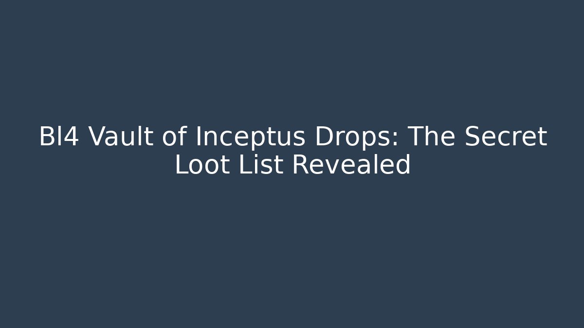 Bl4 Vault of Inceptus Drops: The Secret Loot List Revealed