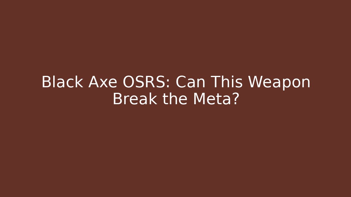 Black Axe OSRS: Can This Weapon Break the Meta? - Create More Assets