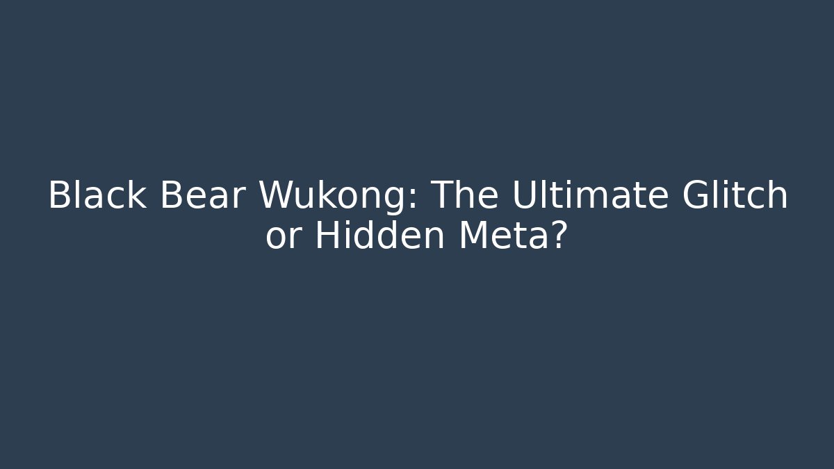 Black Bear Wukong: The Ultimate Glitch or Hidden Meta?