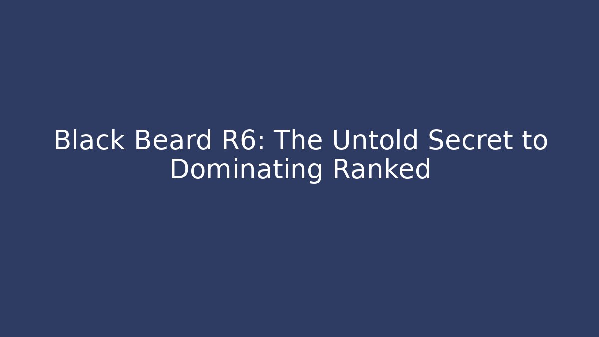 Black Beard R6: The Untold Secret to Dominating Ranked